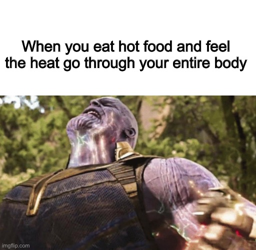 it feels good actually | When you eat hot food and feel the heat go through your entire body | image tagged in thanos power,food,funny,memes,relatable,avengers infinity war | made w/ Imgflip meme maker