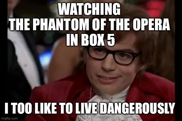 Phantom (I 2 like 2 live dangerously) | WATCHING 
THE PHANTOM OF THE OPERA 
IN BOX 5; I TOO LIKE TO LIVE DANGEROUSLY | image tagged in memes,i too like to live dangerously | made w/ Imgflip meme maker