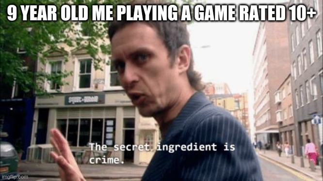 The secret ingredient is crime. | 9 YEAR OLD ME PLAYING A GAME RATED 10+ | image tagged in the secret ingredient is crime | made w/ Imgflip meme maker