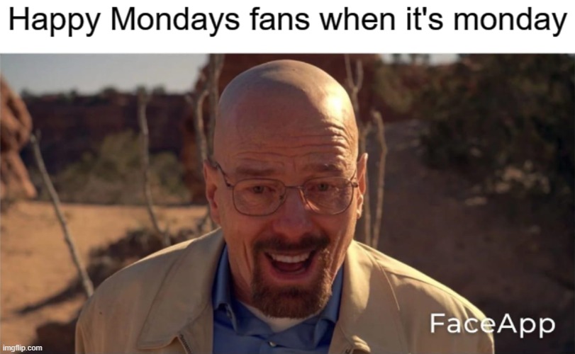 Happy Mondays | image tagged in happy mondays,breaking bad,shitpost | made w/ Imgflip meme maker