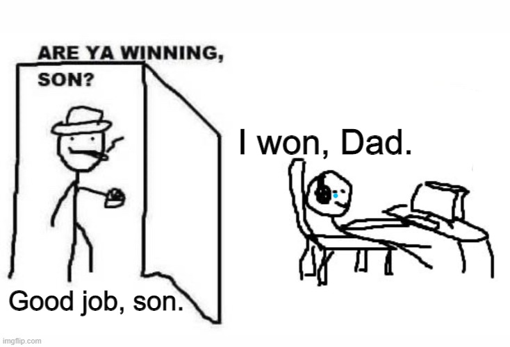 He won | I won, Dad. Good job, son. | image tagged in are ya winning son | made w/ Imgflip meme maker