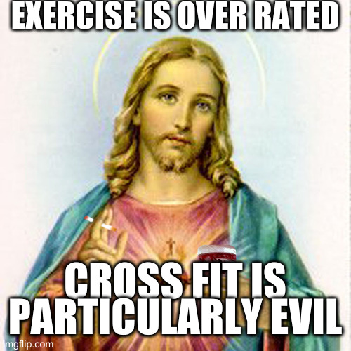 is it just me | EXERCISE IS OVER RATED; CROSS FIT IS PARTICULARLY EVIL | image tagged in jesus with beer,crossfit | made w/ Imgflip meme maker