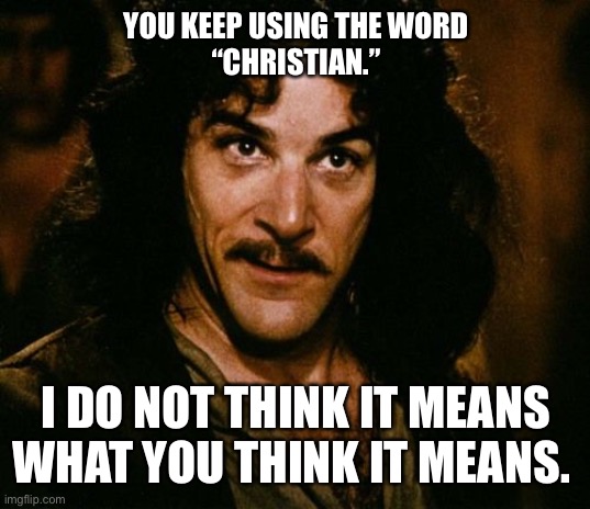 Inigo Montoya Christian | YOU KEEP USING THE WORD
“CHRISTIAN.”; I DO NOT THINK IT MEANS WHAT YOU THINK IT MEANS. | image tagged in you keep using that word,christian | made w/ Imgflip meme maker