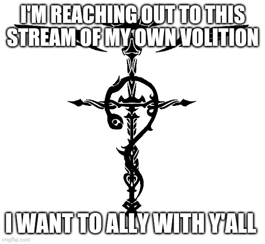 Alchemist Symbol | I'M REACHING OUT TO THIS STREAM OF MY OWN VOLITION; I WANT TO ALLY WITH Y'ALL | image tagged in alchemist symbol | made w/ Imgflip meme maker
