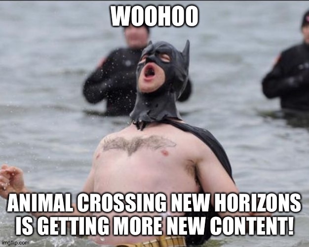 Batman Celebrates | WOOHOO; ANIMAL CROSSING NEW HORIZONS IS GETTING MORE NEW CONTENT! | image tagged in batman celebrates | made w/ Imgflip meme maker