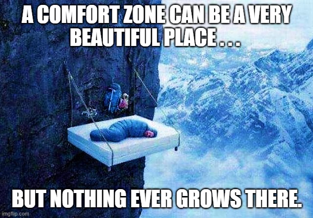 sky bed or mountain bed | A COMFORT ZONE CAN BE A VERY
BEAUTIFUL PLACE . . . BUT NOTHING EVER GROWS THERE. | image tagged in inspirational memes,inspirational quotes,comfort zone,comfort,nothing,beautiful | made w/ Imgflip meme maker