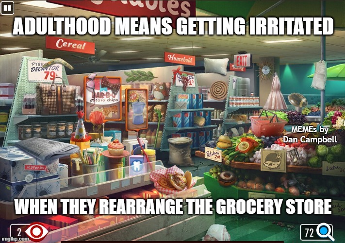 Grocery store | ADULTHOOD MEANS GETTING IRRITATED; MEMEs by Dan Campbell; WHEN THEY REARRANGE THE GROCERY STORE | image tagged in grocery store | made w/ Imgflip meme maker