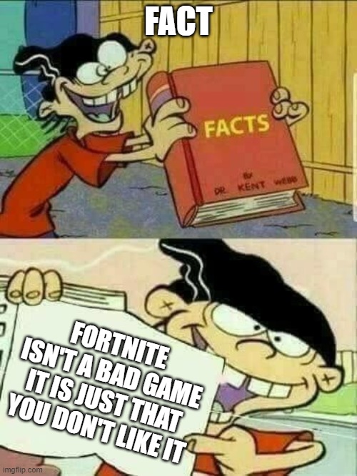 Double d facts book  | FACT; FORTNITE ISN'T A BAD GAME IT IS JUST THAT YOU DON'T LIKE IT | image tagged in double d facts book | made w/ Imgflip meme maker