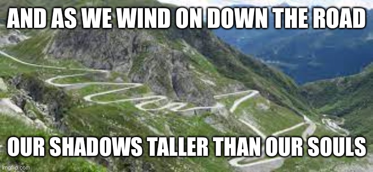 Led Zep stairway | AND AS WE WIND ON DOWN THE ROAD; OUR SHADOWS TALLER THAN OUR SOULS | image tagged in super windy road | made w/ Imgflip meme maker