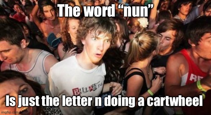Sudden Clarity Clarence Meme | The word “nun”; Is just the letter n doing a cartwheel | image tagged in memes,sudden clarity clarence | made w/ Imgflip meme maker
