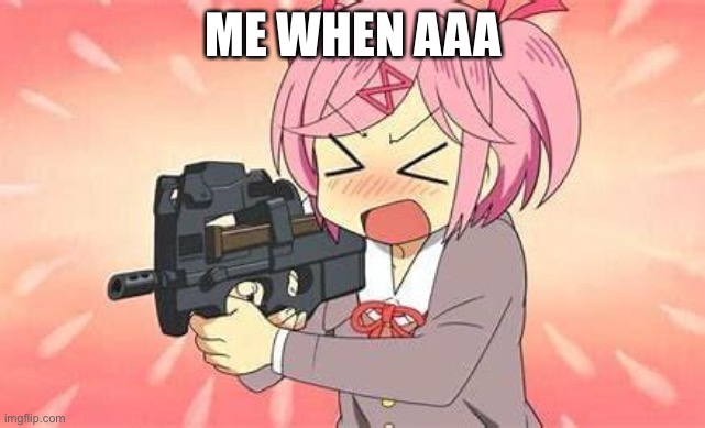 Anime Gun | ME WHEN AAA | image tagged in anime gun | made w/ Imgflip meme maker