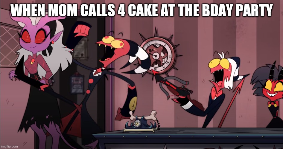 Helluva Boss Meme | WHEN MOM CALLS 4 CAKE AT THE BDAY PARTY | image tagged in helluva boss meme | made w/ Imgflip meme maker