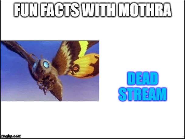 Fun Facts with Mothra | DEAD STREAM | image tagged in fun facts with mothra | made w/ Imgflip meme maker