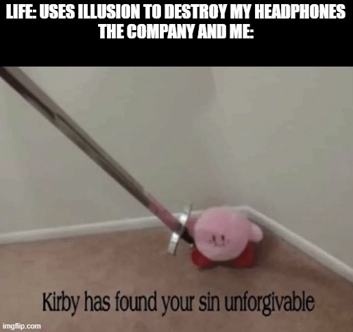 this is true | LIFE: USES ILLUSION TO DESTROY MY HEADPHONES
THE COMPANY AND ME: | image tagged in kirby has found your sin unforgivable | made w/ Imgflip meme maker
