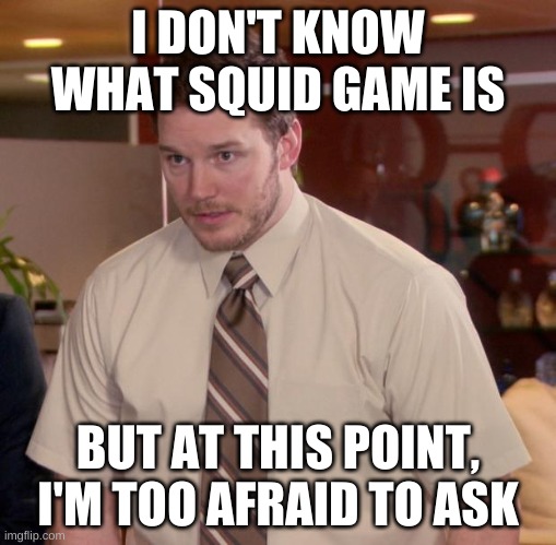 I don't know what it is. | I DON'T KNOW WHAT SQUID GAME IS; BUT AT THIS POINT, I'M TOO AFRAID TO ASK | image tagged in memes,afraid to ask andy | made w/ Imgflip meme maker