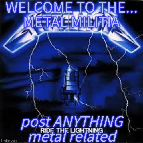WELCOME! | WELCOME TO THE...
METAL MILITIA; post ANYTHING metal related | image tagged in cuztomtempl8 | made w/ Imgflip meme maker