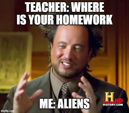 Ancient Aliens | TEACHER: WHERE IS YOUR HOMEWORK; ME: ALIENS | image tagged in memes,ancient aliens | made w/ Imgflip meme maker
