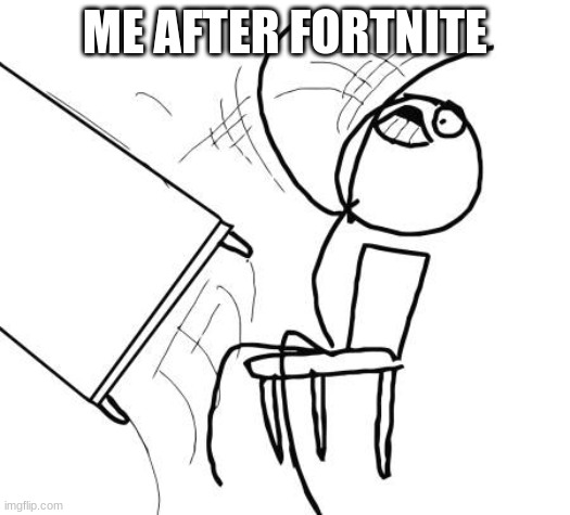 Table Flip Guy | ME AFTER FORTNITE | image tagged in memes,table flip guy | made w/ Imgflip meme maker