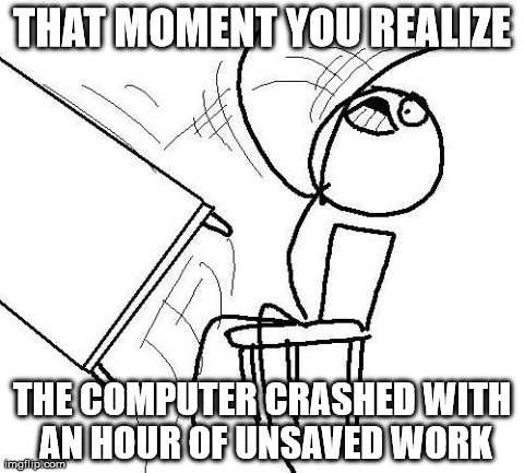 THAT MOMENT YOU REALIZE THE COMPUTER CRASHED WITH AN HOUR OF UNSAVED WORK | image tagged in memes,table flip | made w/ Imgflip meme maker