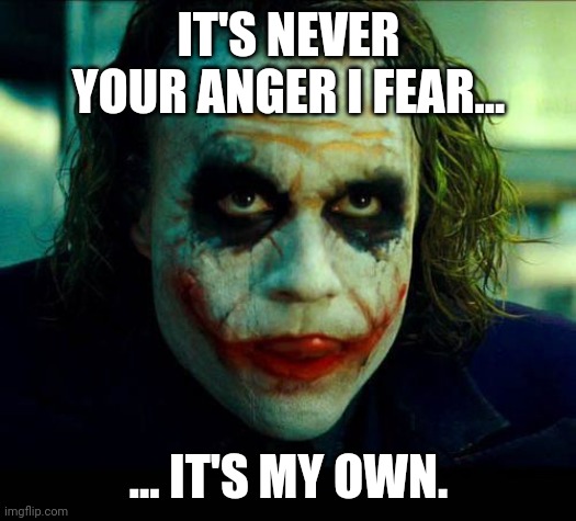 Joker. It's simple we kill the batman | IT'S NEVER YOUR ANGER I FEAR... ... IT'S MY OWN. | image tagged in joker it's simple we kill the batman | made w/ Imgflip meme maker