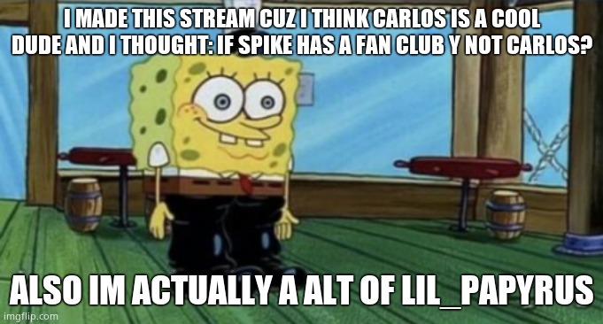 Had to get this out the way | I MADE THIS STREAM CUZ I THINK CARLOS IS A COOL DUDE AND I THOUGHT: IF SPIKE HAS A FAN CLUB Y NOT CARLOS? ALSO IM ACTUALLY A ALT OF LIL_PAPYRUS | image tagged in spunch bop boots | made w/ Imgflip meme maker