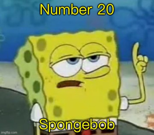 I'll Have You Know Spongebob | Number 20; Spongebob | image tagged in memes,i'll have you know spongebob | made w/ Imgflip meme maker
