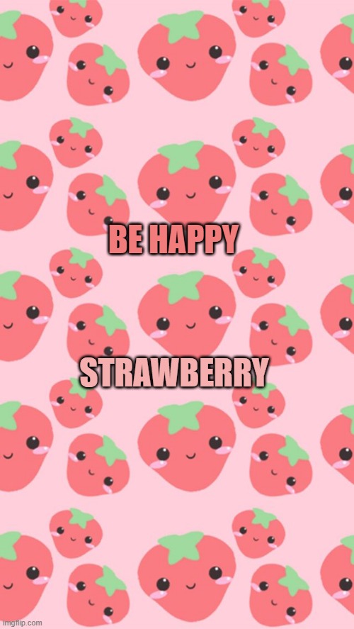 BE HAPPY; STRAWBERRY | made w/ Imgflip meme maker