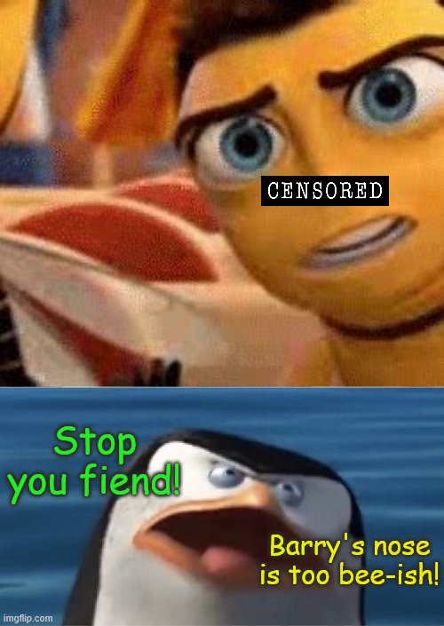 /\/\B/\/\ | Stop you fiend! Barry's nose is too bee-ish! | image tagged in wouldn't that make you,bee movie,memes,penguins of madagascar | made w/ Imgflip meme maker