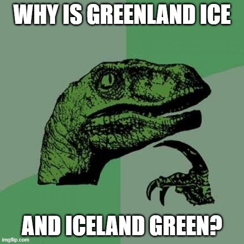 People have been wondering this for ages! | WHY IS GREENLAND ICE; AND ICELAND GREEN? | image tagged in memes,philosoraptor,roll safe think about it,geography | made w/ Imgflip meme maker