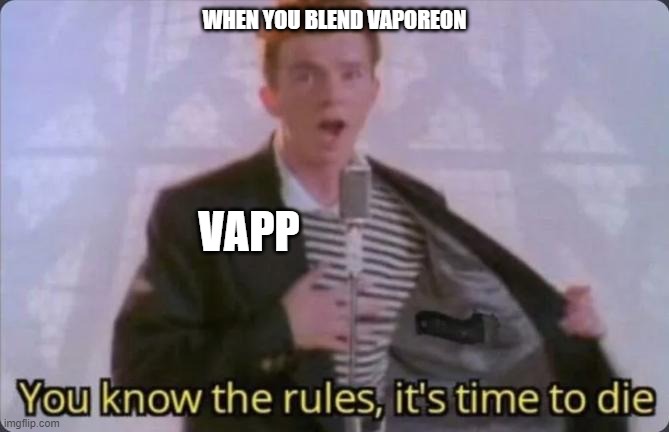 S A Y  G O O D B Y | WHEN YOU BLEND VAPOREON; VAPP | image tagged in you know the rules it's time to die | made w/ Imgflip meme maker