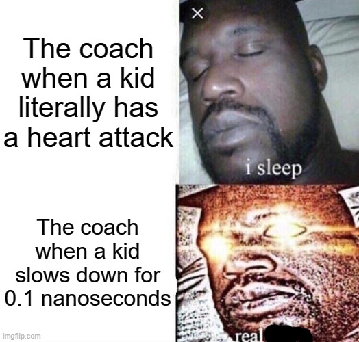 Don't slow down | The coach when a kid literally has a heart attack; The coach when a kid slows down for 0.1 nanoseconds | image tagged in school,relatable,coach,not really,upvote beggars | made w/ Imgflip meme maker