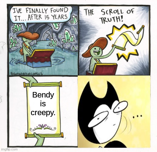 Bruh... | Bendy is creepy. | image tagged in memes,the scroll of truth | made w/ Imgflip meme maker