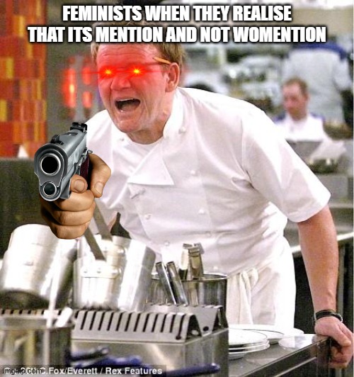 i better run now | FEMINISTS WHEN THEY REALISE THAT ITS MENTION AND NOT WOMENTION | image tagged in memes,chef gordon ramsay,triggered feminist | made w/ Imgflip meme maker