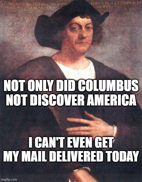 Christopher Columbus | NOT ONLY DID COLUMBUS NOT DISCOVER AMERICA; I CAN'T EVEN GET MY MAIL DELIVERED TODAY | image tagged in christopher columbus | made w/ Imgflip meme maker