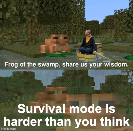 And I died | Survival mode is harder than you think | image tagged in frog of the swamp share us your wisdom | made w/ Imgflip meme maker