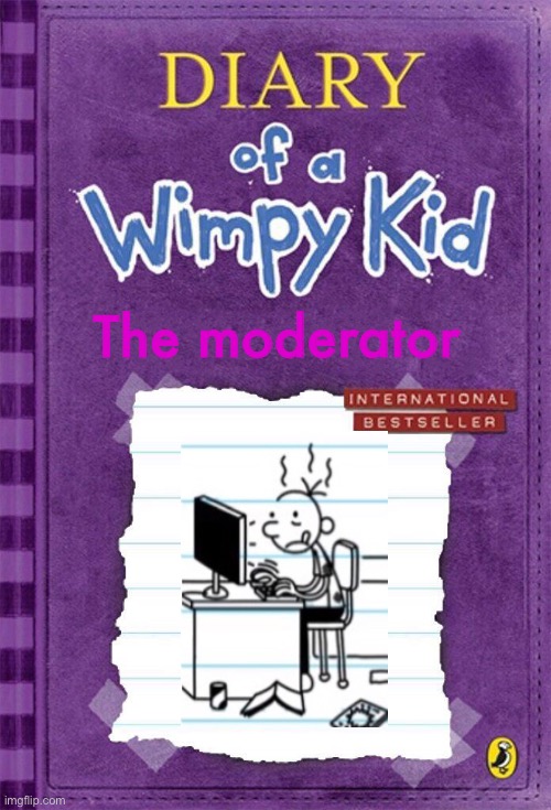 Diary of a Wimpy Kid Cover Template | The moderator | image tagged in diary of a wimpy kid cover template | made w/ Imgflip meme maker