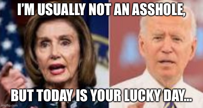 Asshole | I’M USUALLY NOT AN ASSHOLE, BUT TODAY IS YOUR LUCKY DAY… | image tagged in asshole,pelosi,lucky | made w/ Imgflip meme maker