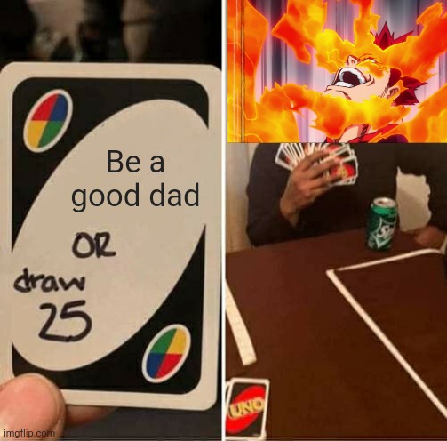 :) | Be a good dad | image tagged in memes,uno draw 25 cards,our dad,trash of a dad | made w/ Imgflip meme maker
