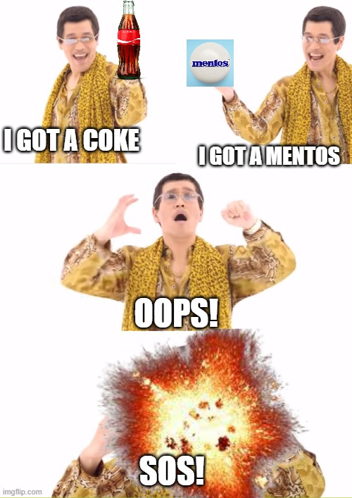 PPAP | I GOT A COKE; I GOT A MENTOS; OOPS! SOS! | image tagged in memes,ppap | made w/ Imgflip meme maker