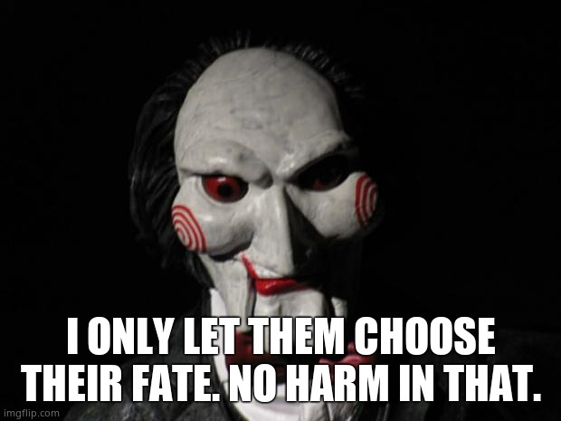 I want to play a game | I ONLY LET THEM CHOOSE THEIR FATE. NO HARM IN THAT. | image tagged in i want to play a game | made w/ Imgflip meme maker