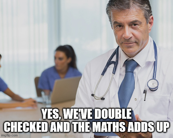 Dr. Serious | YES, WE'VE DOUBLE CHECKED AND THE MATHS ADDS UP | image tagged in dr serious | made w/ Imgflip meme maker