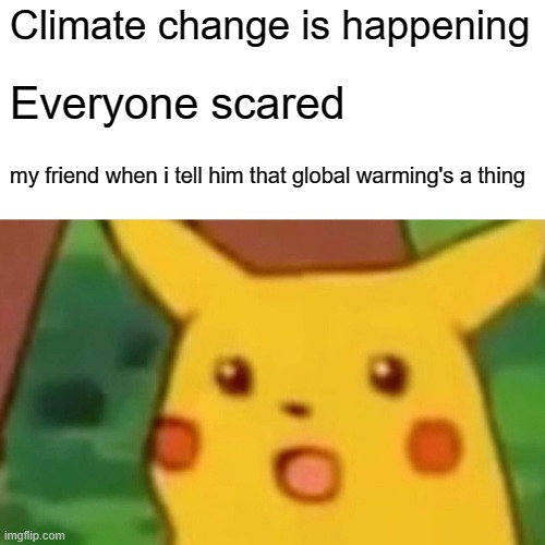 my friends be like: | Climate change is happening; Everyone scared; my friend when i tell him that global warming's a thing | image tagged in memes,surprised pikachu,climate change,global warming,my friends be like,haha imagine still reading the tags lmaooo | made w/ Imgflip meme maker