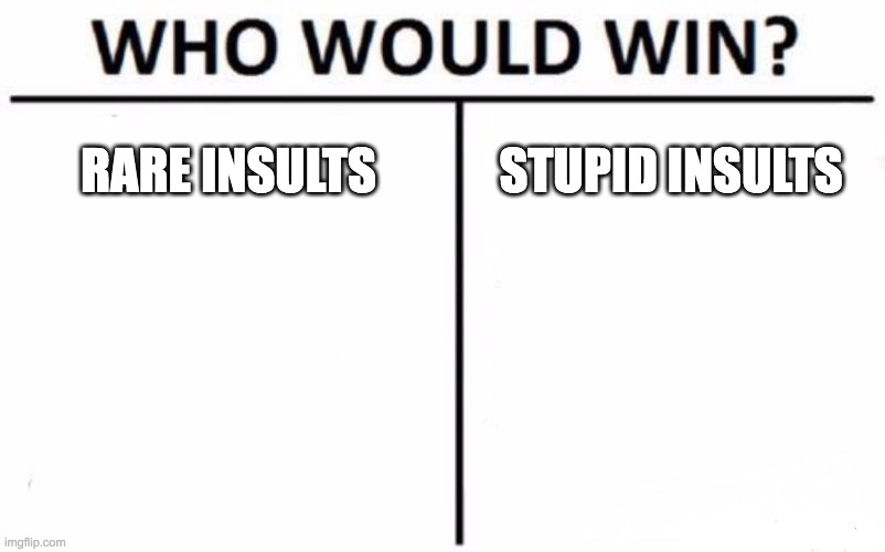 first post :3 | RARE INSULTS; STUPID INSULTS | image tagged in memes,who would win | made w/ Imgflip meme maker