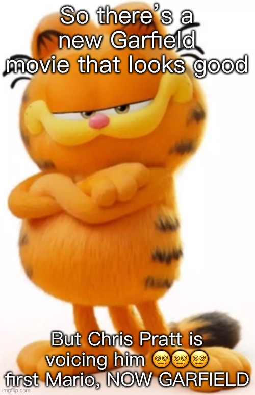 So there’s a new Garfield movie that looks good; But Chris Pratt is voicing him 😵‍💫😵‍💫😵‍💫 first Mario, NOW GARFIELD | made w/ Imgflip meme maker