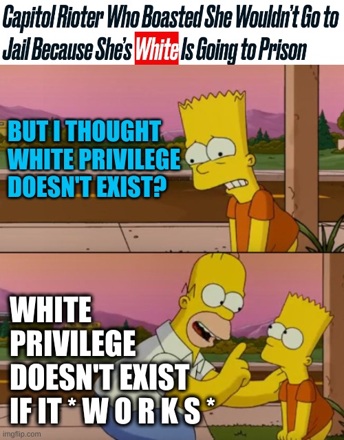liberal lies | BUT I THOUGHT WHITE PRIVILEGE DOESN'T EXIST? WHITE
PRIVILEGE
DOESN'T EXIST
IF IT * W O R K S * | image tagged in simpsons so far,capitol riot,going to jail,white privilege,memes,january 6 | made w/ Imgflip meme maker
