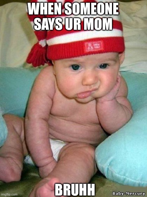 bored baby | WHEN SOMEONE SAYS UR MOM; BRUHH | image tagged in bored baby | made w/ Imgflip meme maker
