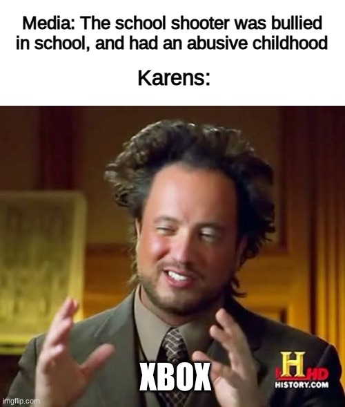 oh sure blame an electronic | Media: The school shooter was bullied in school, and had an abusive childhood; Karens:; XBOX | image tagged in ancient aliens,school shooter,dank memes | made w/ Imgflip meme maker