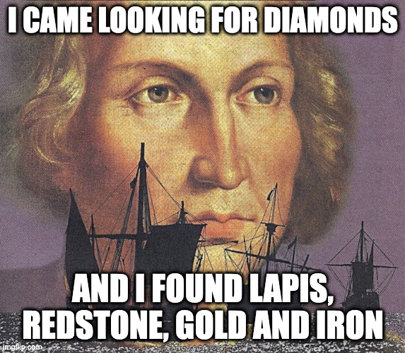 Lol | I CAME LOOKING FOR DIAMONDS; AND I FOUND LAPIS, REDSTONE, GOLD AND IRON | image tagged in i came looking for copper and i found gold | made w/ Imgflip meme maker
