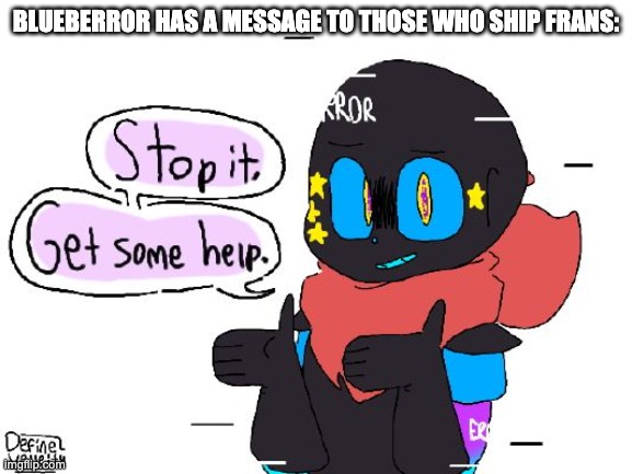 Stop it Blue | BLUEBERROR HAS A MESSAGE TO THOSE WHO SHIP FRANS: | image tagged in stop it blue | made w/ Imgflip meme maker