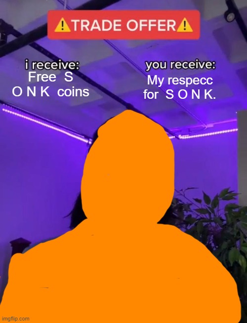 S O N K  Trade offer | Free  S O N K  coins; My respecc for  S O N K. | image tagged in orange man,wants,a,trade offer,oh wow are you actually reading these tags,why are you reading this | made w/ Imgflip meme maker